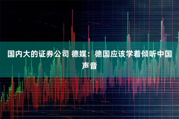 国内大的证券公司 德媒：德国应该学着倾听中国声音