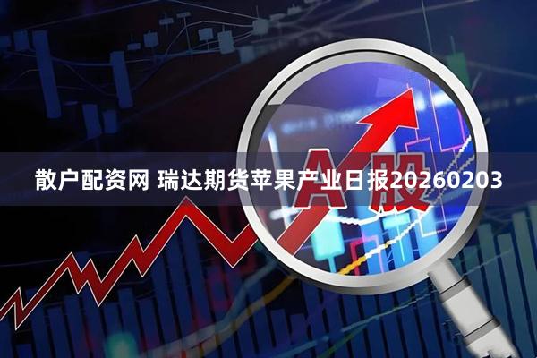 散户配资网 瑞达期货苹果产业日报20260203